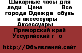 Шикарные часы для леди › Цена ­ 600 - Все города Одежда, обувь и аксессуары » Аксессуары   . Приморский край,Уссурийский г. о. 